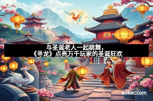 与圣诞老人一起跳舞,《寻龙》点亮万千玩家的圣诞狂欢